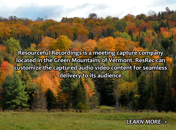 Resourceful Recordings is a meeting capture company located in the Green Mountains of Vermont. ResRec can customize the captured audio video content for seamless delivery to its audience.